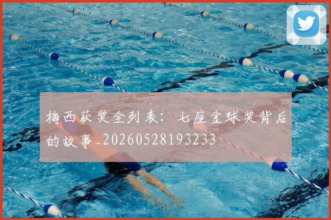 梅西获奖全列表：七座金球奖背后的故事_20260528193233
