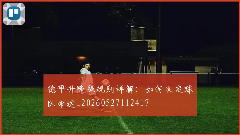 德甲升降级规则详解:如何决定球队命运_20260527112417