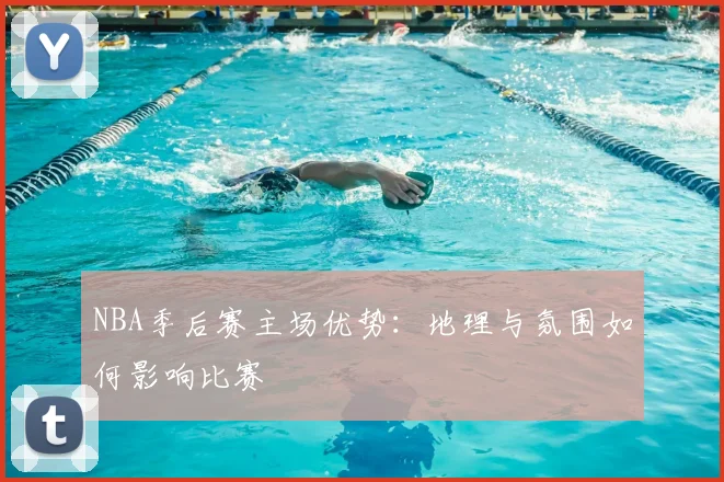 NBA季后赛主场优势:地理与氛围如何影响比赛
