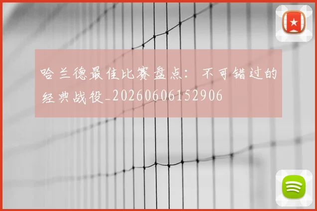 哈兰德最佳比赛盘点:不可错过的经典战役_20260606152906