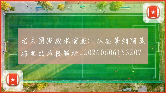 尤文图斯战术演变:从孔蒂到阿莱格里的风格解析_20260606153207