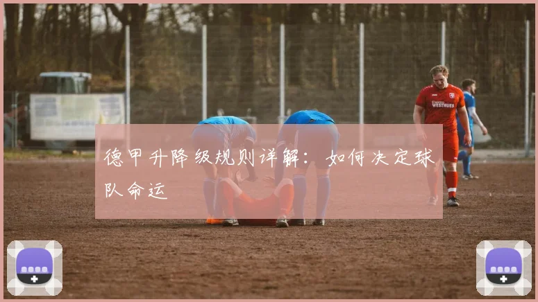 德甲升降级规则详解:如何决定球队命运