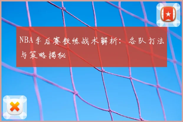 NBA季后赛教练战术解析:各队打法与策略揭秘