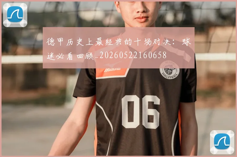 德甲历史上最经典的十场对决:球迷必看回顾_20260522160658