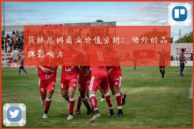 贝林厄姆商业价值分析:场外的品牌影响力