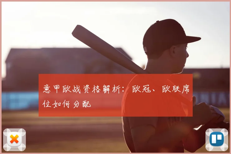 意甲欧战资格解析:欧冠、欧联席位如何分配