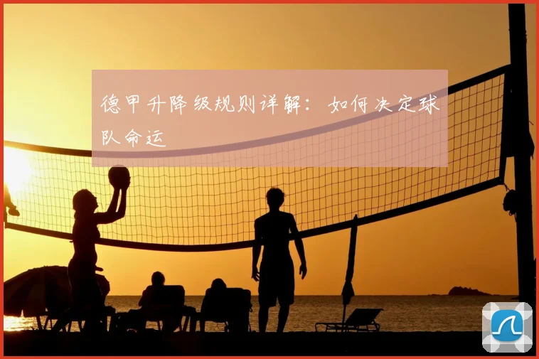 德甲升降级规则详解:如何决定球队命运
