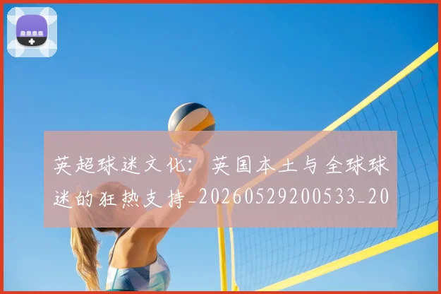 英超球迷文化:英国本土与全球球迷的狂热支持_20260529200533_20260702174232
