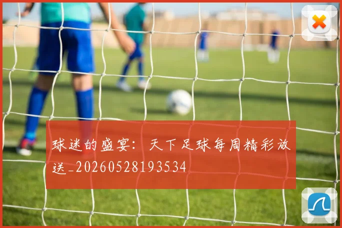 球迷的盛宴:天下足球每周精彩放送_20260528193534