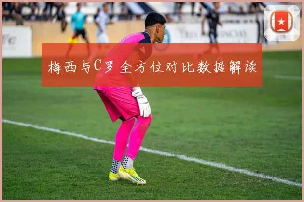 梅西与C罗全方位对比数据解读